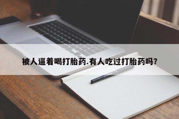 药流药在线购买被人逼着喝打胎药.有人吃过打胎药吗？