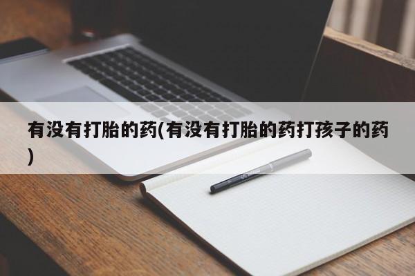 药流药在线购买有没有打胎的药(有没有打胎的药打孩子的药)