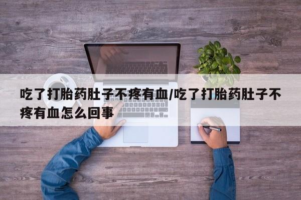 药流药在线购买吃了打胎药肚子不疼有血/吃了打胎药肚子不疼有血怎么回事