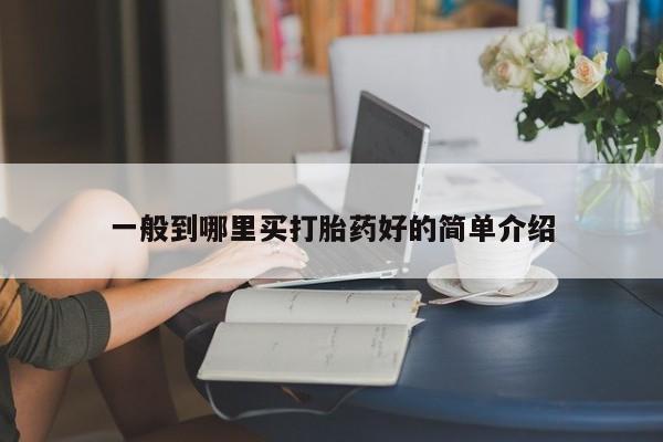 药流药在线购买一般到哪里买打胎药好的简单介绍