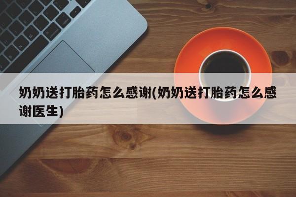 药流药在线购买奶奶送打胎药怎么感谢(奶奶送打胎药怎么感谢医生)