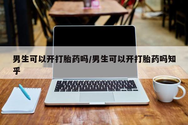 药流药在线购买男生可以开打胎药吗/男生可以开打胎药吗知乎