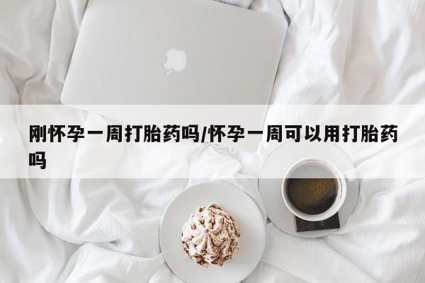 药流药在线购买刚怀孕一周打胎药吗/怀孕一周可以用打胎药吗