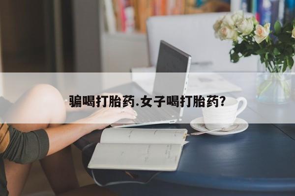 药流药在线购买骗喝打胎药.女子喝打胎药？