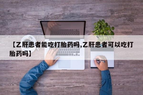 药流药在线购买【乙肝患者能吃打胎药吗,乙肝患者可以吃打胎药吗】