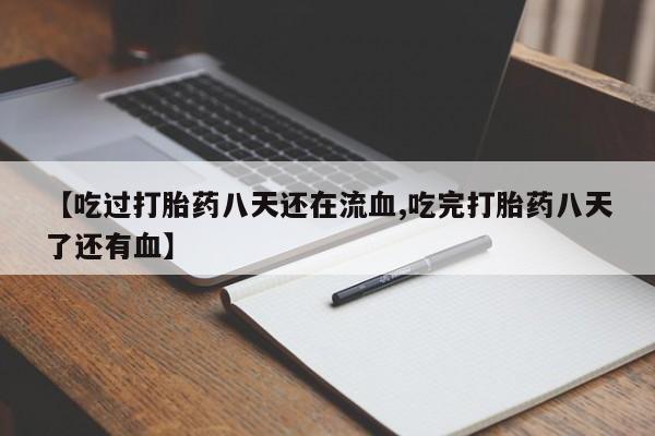 药流药在线购买【吃过打胎药八天还在流血,吃完打胎药八天了还有血】