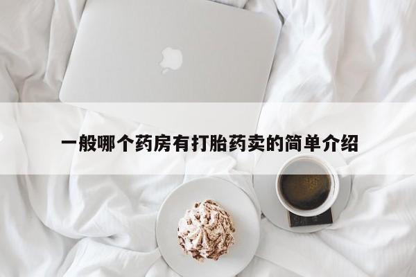 药流药在线购买一般哪个药房有打胎药卖的简单介绍