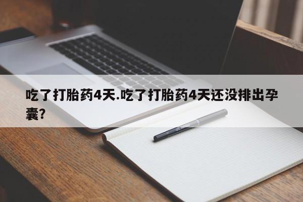 药流药在线购买吃了打胎药4天.吃了打胎药4天还没排出孕囊？