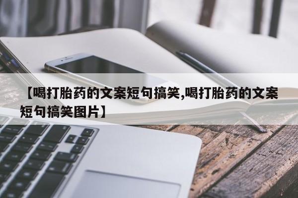 药流药在线购买【喝打胎药的文案短句搞笑,喝打胎药的文案短句搞笑图片】