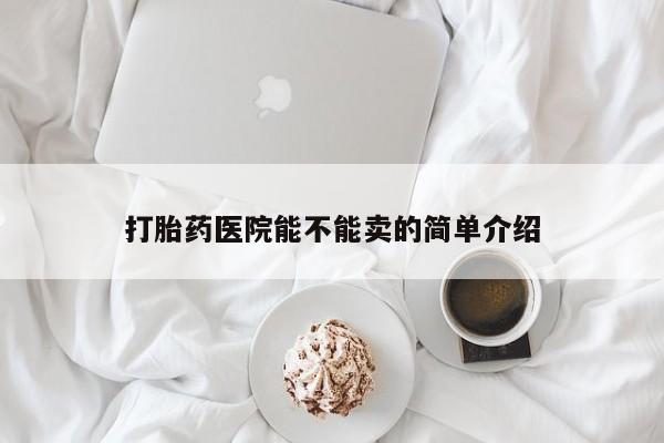 药流药在线购买打胎药医院能不能卖的简单介绍