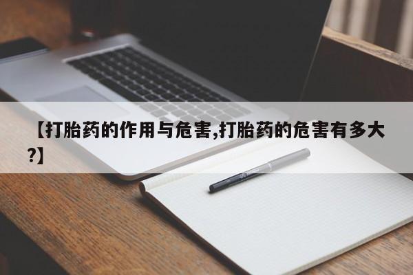 药流药在线购买【打胎药的作用与危害,打胎药的危害有多大?】