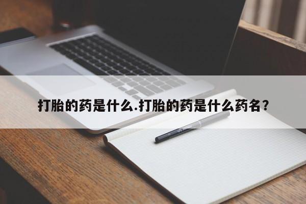药流药在线购买打胎的药是什么.打胎的药是什么药名？