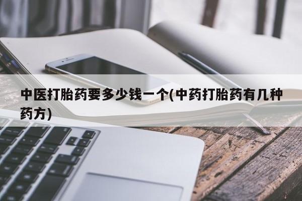 药流药在线购买中医打胎药要多少钱一个(中药打胎药有几种药方)