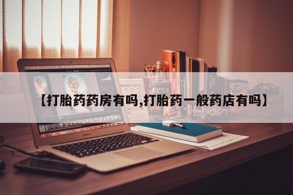 药流药在线购买【打胎药药房有吗,打胎药一般药店有吗】