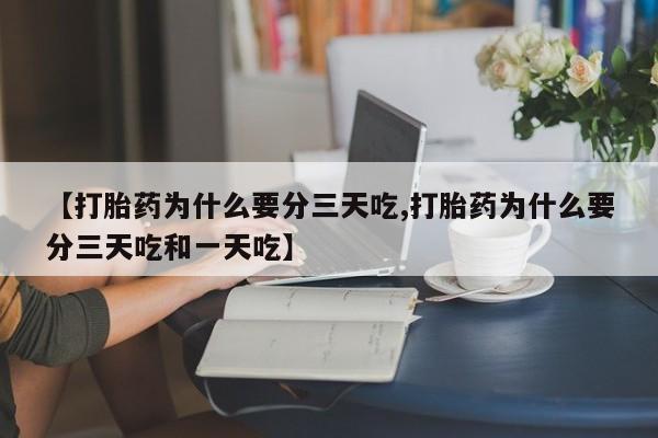 药流药在线购买【打胎药为什么要分三天吃,打胎药为什么要分三天吃和一天吃】