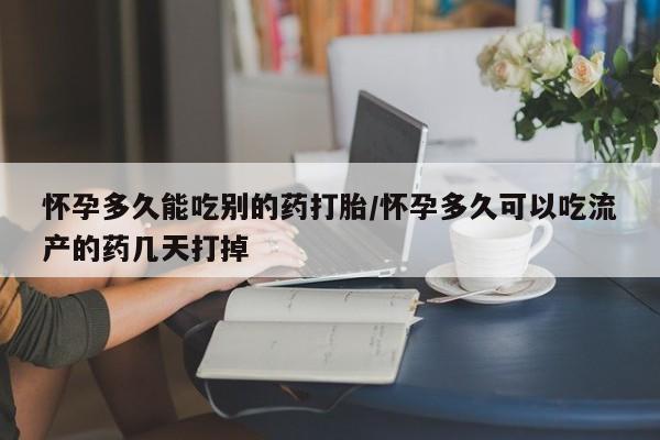 药流药在线购买怀孕多久能吃别的药打胎/怀孕多久可以吃流产的药几天打掉