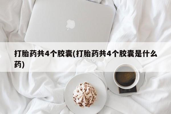 药流药在线购买打胎药共4个胶囊(打胎药共4个胶囊是什么药)