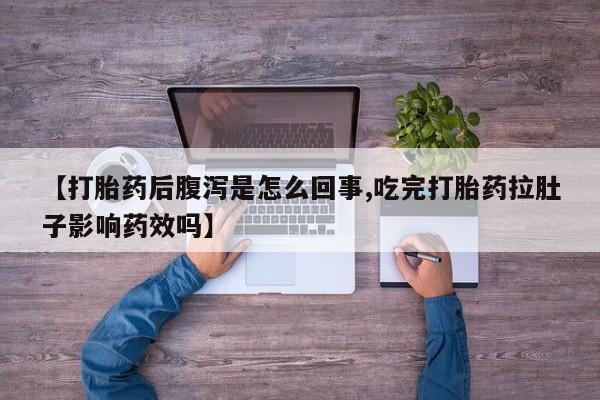 药流药在线购买【打胎药后腹泻是怎么回事,吃完打胎药拉肚子影响药效吗】