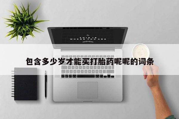 药流药在线购买包含多少岁才能买打胎药呢呢的词条