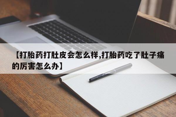 药流药在线购买【打胎药打肚皮会怎么样,打胎药吃了肚子痛的厉害怎么办】